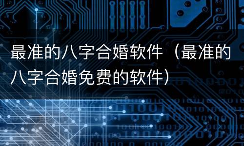 最准的八字合婚软件（最准的八字合婚免费的软件）