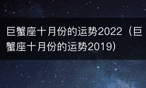 巨蟹座十月份的运势2022（巨蟹座十月份的运势2019）