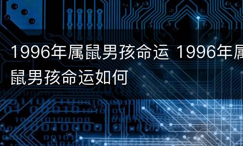 1996年属鼠男孩命运 1996年属鼠男孩命运如何