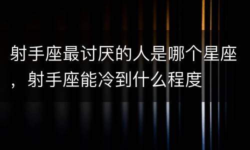 射手座最讨厌的人是哪个星座，射手座能冷到什么程度