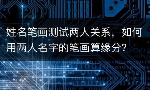 姓名笔画测试两人关系，如何用两人名字的笔画算缘分？