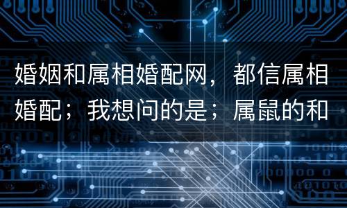 婚姻和属相婚配网，都信属相婚配；我想问的是；属鼠的和属猴的真的婚姻配吗