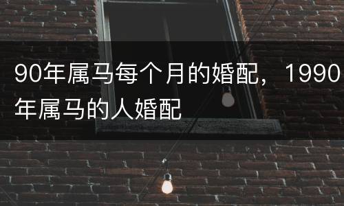 90年属马每个月的婚配，1990年属马的人婚配