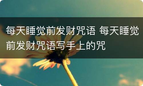 每天睡觉前发财咒语 每天睡觉前发财咒语写手上的咒