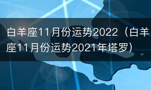 白羊座11月份运势2022（白羊座11月份运势2021年塔罗）