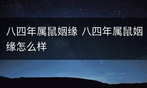 八四年属鼠姻缘 八四年属鼠姻缘怎么样