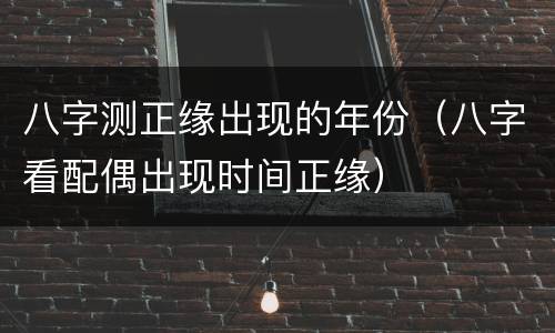 八字测正缘出现的年份（八字看配偶出现时间正缘）