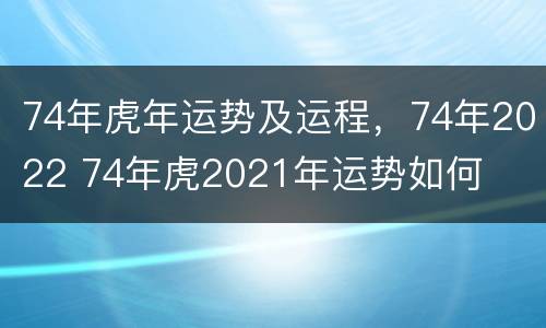 74年虎年运势及运程，74年2022 74年虎2021年运势如何