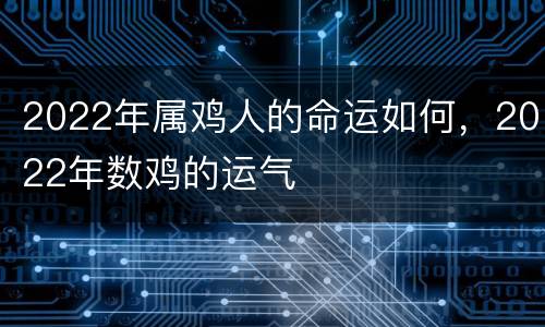 2022年属鸡人的命运如何，2022年数鸡的运气