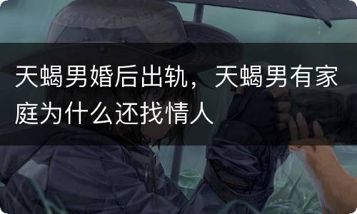 天蝎男婚后出轨，天蝎男有家庭为什么还找情人