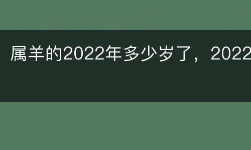 属羊的2022年多少岁了，2022