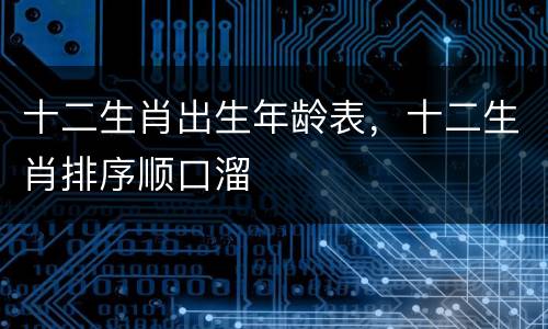 十二生肖出生年龄表，十二生肖排序顺口溜
