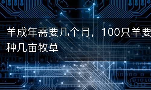 羊成年需要几个月，100只羊要种几亩牧草