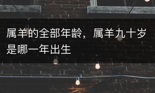 属羊的全部年龄，属羊九十岁是哪一年出生