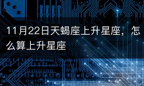 11月22日天蝎座上升星座，怎么算上升星座