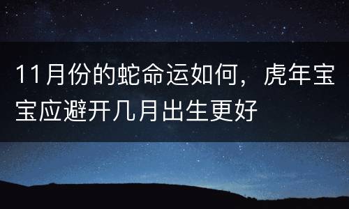 11月份的蛇命运如何，虎年宝宝应避开几月出生更好