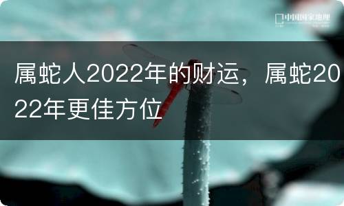 属蛇人2022年的财运，属蛇2022年更佳方位
