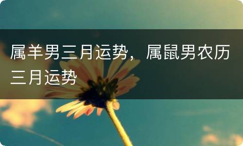 属羊男三月运势，属鼠男农历三月运势