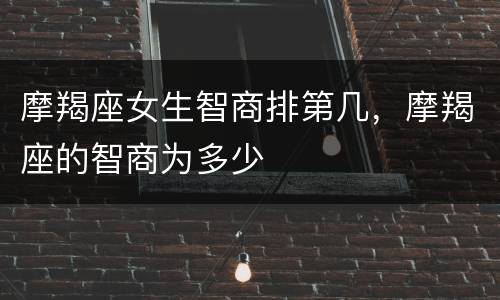 摩羯座女生智商排第几，摩羯座的智商为多少