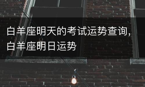 白羊座明天的考试运势查询，白羊座明日运势