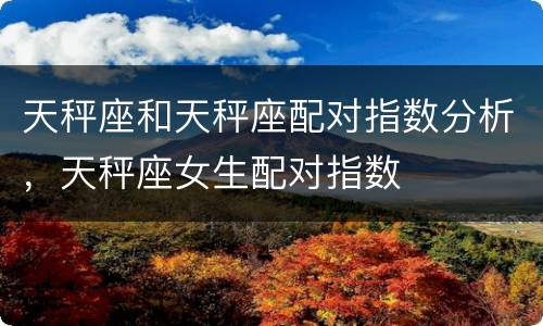天秤座和天秤座配对指数分析，天秤座女生配对指数