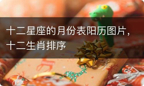 十二星座的月份表阳历图片，十二生肖排序