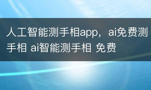 人工智能测手相app，ai免费测手相 ai智能测手相 免费