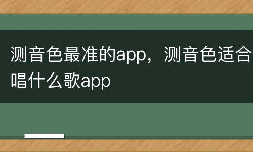 测音色最准的app，测音色适合唱什么歌app