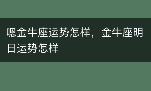嗯金牛座运势怎样，金牛座明日运势怎样