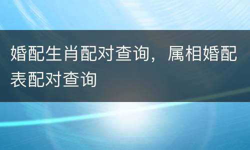 婚配生肖配对查询，属相婚配表配对查询