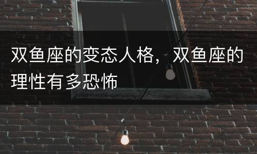 双鱼座的变态人格，双鱼座的理性有多恐怖