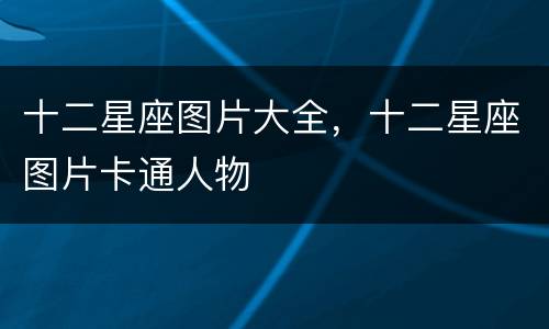十二星座图片大全，十二星座图片卡通人物