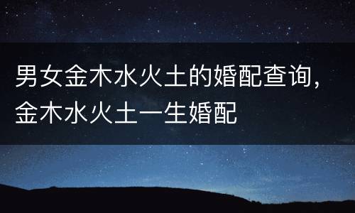 男女金木水火土的婚配查询，金木水火土一生婚配