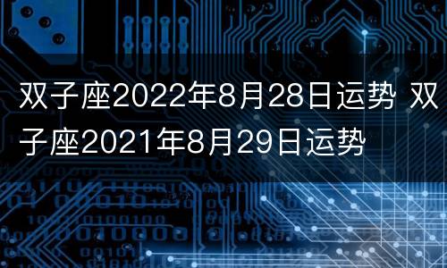 双子座2022年8月28日运势 双子座2021年8月29日运势