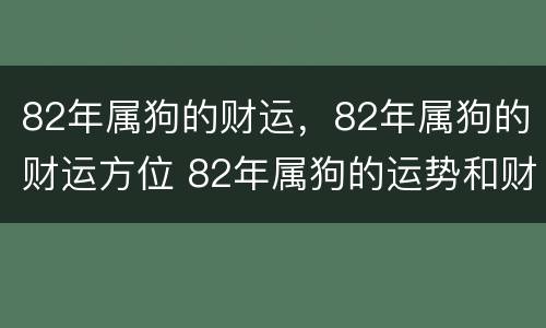 82年属狗的财运，82年属狗的财运方位 82年属狗的运势和财运今年