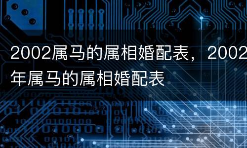2002属马的属相婚配表，2002年属马的属相婚配表