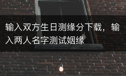 输入双方生日测缘分下载，输入两人名字测试姻缘