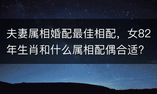 夫妻属相婚配最佳相配，女82年生肖和什么属相配偶合适?