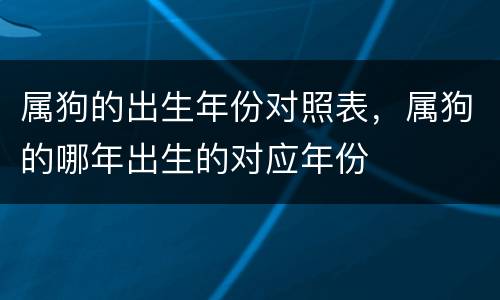 属狗的出生年份对照表，属狗的哪年出生的对应年份