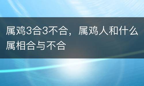属鸡3合3不合，属鸡人和什么属相合与不合