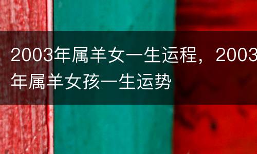 2003年属羊女一生运程，2003年属羊女孩一生运势