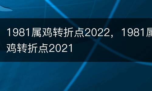 1981属鸡转折点2022，1981属鸡转折点2021