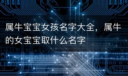属牛宝宝女孩名字大全，属牛的女宝宝取什么名字