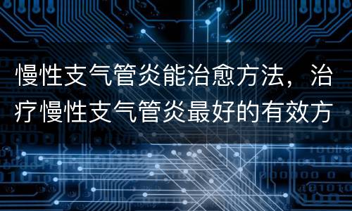 慢性支气管炎能治愈方法，治疗慢性支气管炎最好的有效方法是什么？