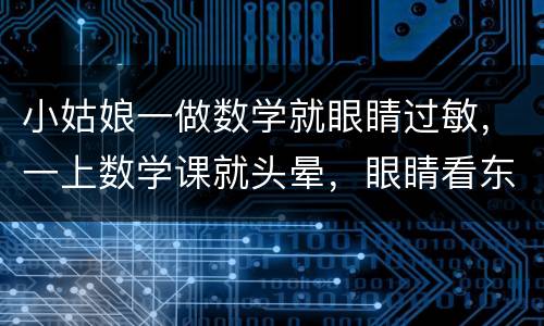 小姑娘一做数学就眼睛过敏，一上数学课就头晕，眼睛看东西发抖，甚至重影。