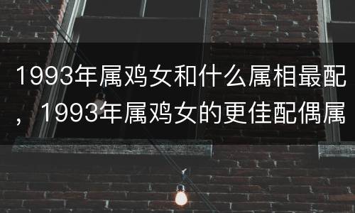 1993年属鸡女和什么属相最配，1993年属鸡女的更佳配偶属相