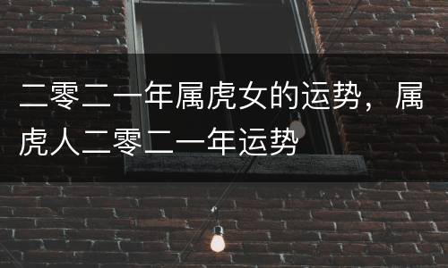二零二一年属虎女的运势，属虎人二零二一年运势