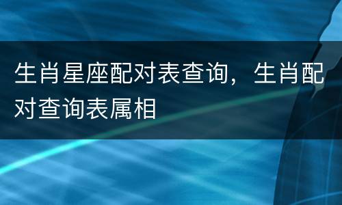 生肖星座配对表查询，生肖配对查询表属相