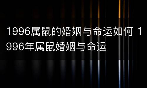 1996属鼠的婚姻与命运如何 1996年属鼠婚姻与命运