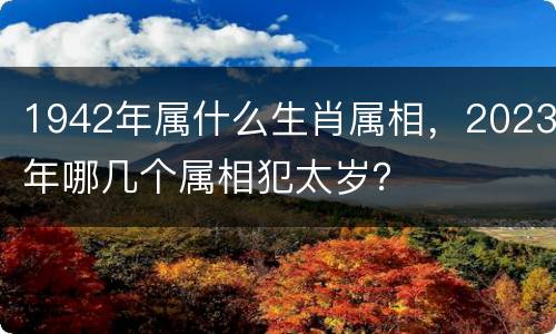 1942年属什么生肖属相，2023年哪几个属相犯太岁？